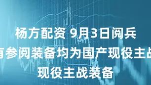 杨方配资 9月3日阅兵！所有参阅装备均为国产现役主战装备