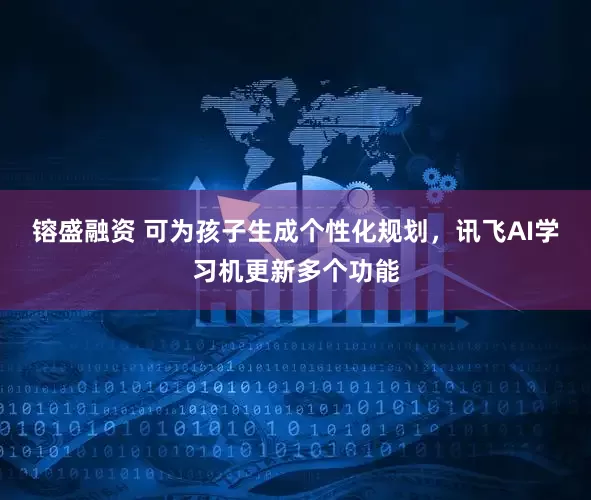 镕盛融资 可为孩子生成个性化规划，讯飞AI学习机更新多个功能