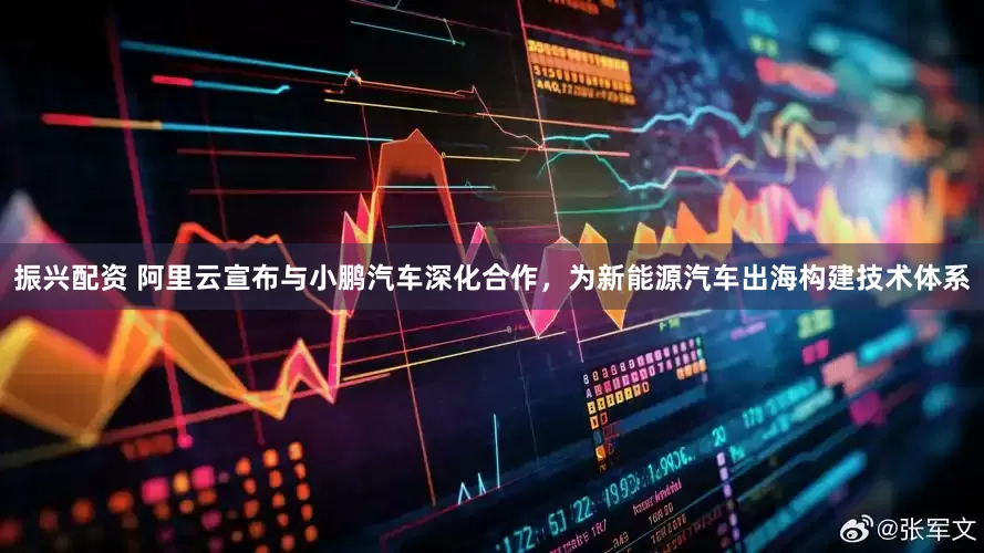 振兴配资 阿里云宣布与小鹏汽车深化合作，为新能源汽车出海构建技术体系
