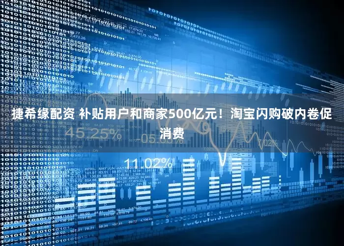 捷希缘配资 补贴用户和商家500亿元！淘宝闪购破内卷促消费