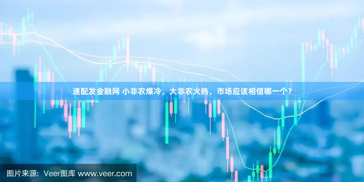 速配发金融网 小非农爆冷，大非农火热，市场应该相信哪一个？