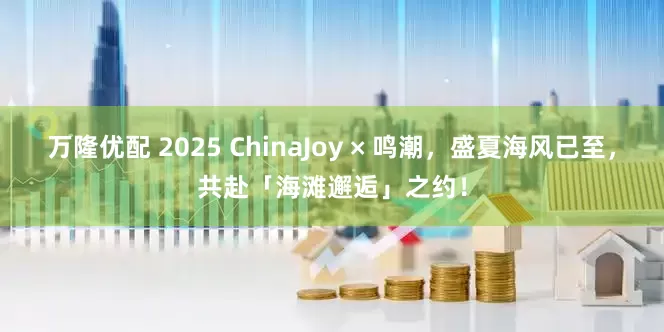 万隆优配 2025 ChinaJoy × 鸣潮，盛夏海风已至，共赴「海滩邂逅」之约！