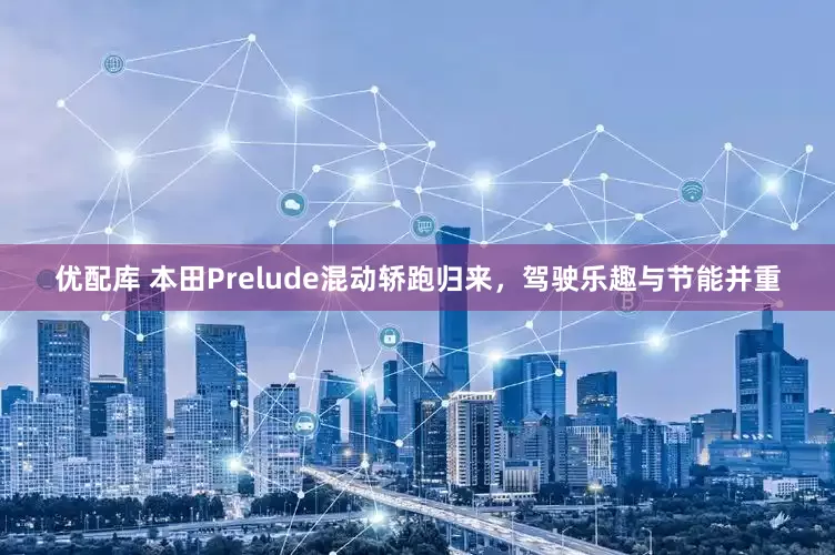 优配库 本田Prelude混动轿跑归来，驾驶乐趣与节能并重