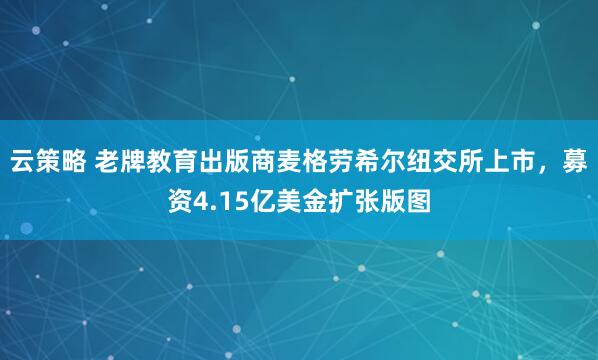 云策略 老牌教育出版商麦格劳希尔纽交所上市，募资4.15亿美金扩张版图