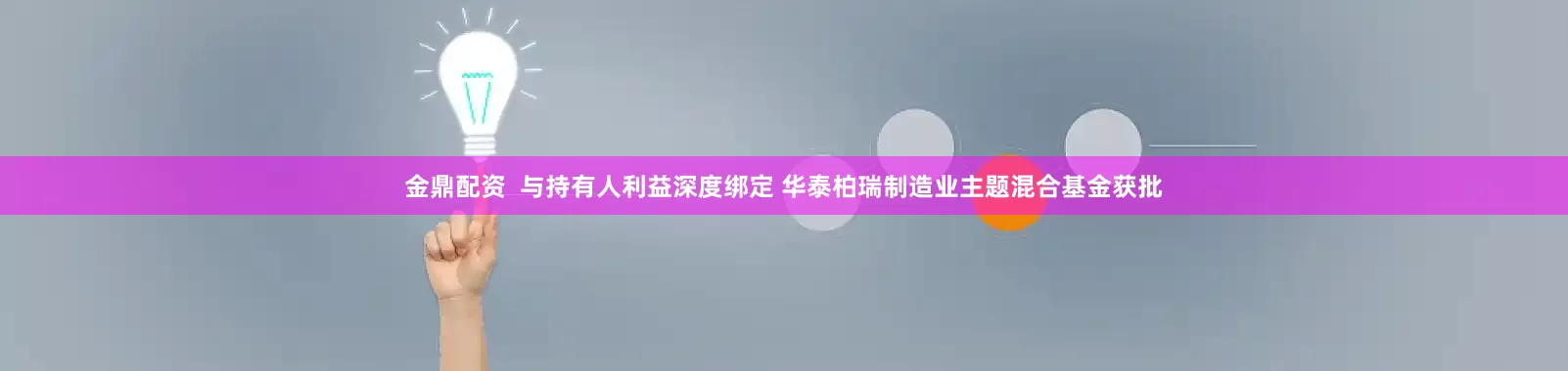 金鼎配资  与持有人利益深度绑定 华泰柏瑞制造业主题混合基金获批