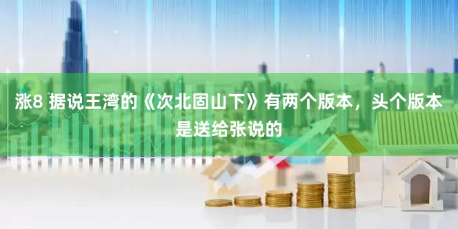 涨8 据说王湾的《次北固山下》有两个版本，头个版本是送给张说的