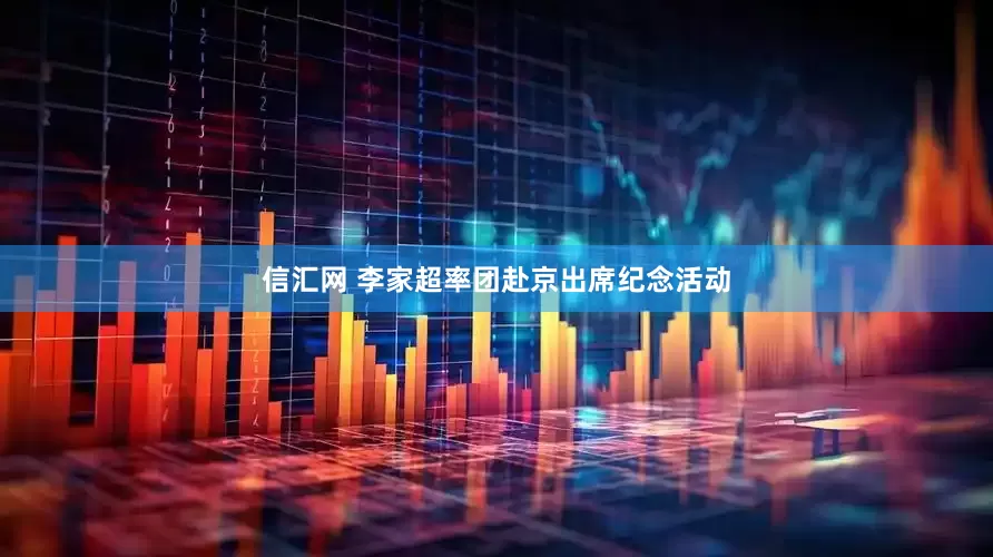 信汇网 李家超率团赴京出席纪念活动