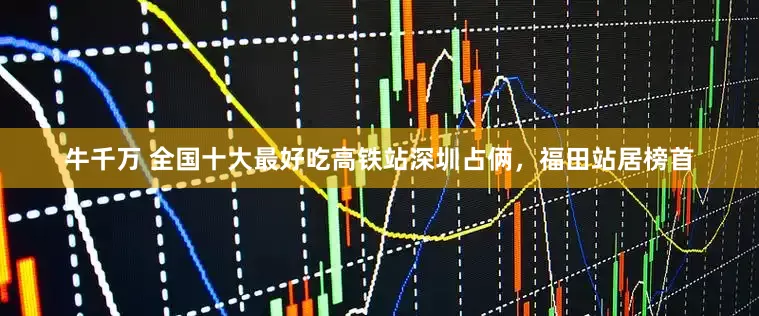牛千万 全国十大最好吃高铁站深圳占俩，福田站居榜首