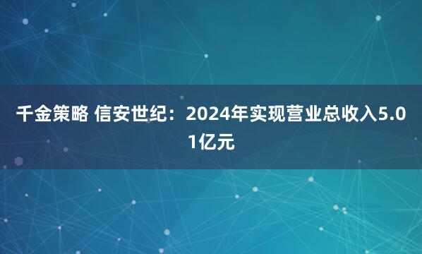 千金策略 信安世纪：2024年实现营业总收入5.01亿元