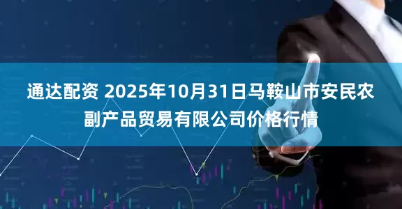 通达配资 2025年10月31日马鞍山市安民农副产品贸易有限公司价格行情