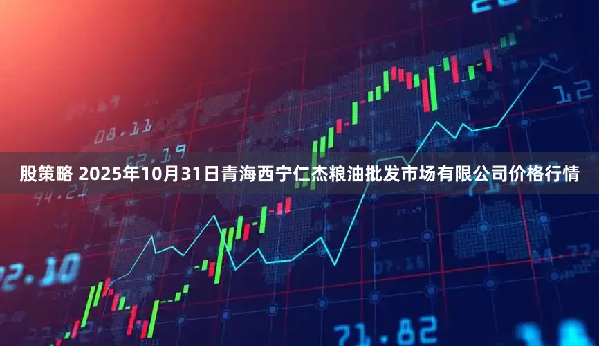 股策略 2025年10月31日青海西宁仁杰粮油批发市场有限公司价格行情