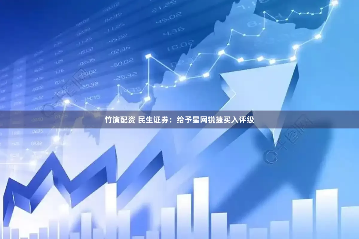 竹演配资 民生证券：给予星网锐捷买入评级