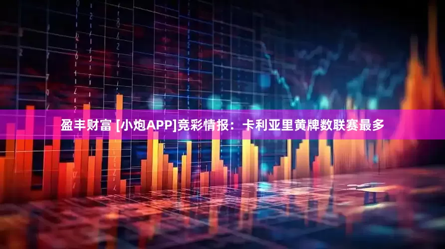 盈丰财富 [小炮APP]竞彩情报：卡利亚里黄牌数联赛最多