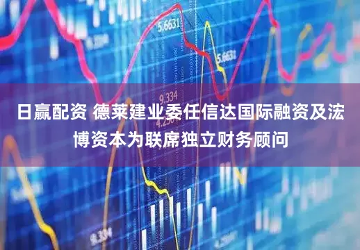 日赢配资 德莱建业委任信达国际融资及浤博资本为联席独立财务顾问