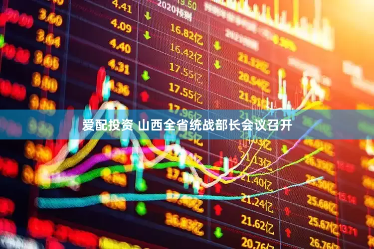 爱配投资 山西全省统战部长会议召开