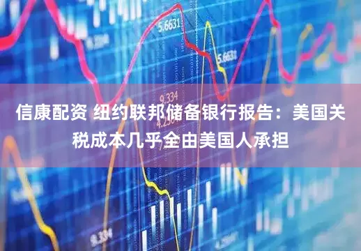 信康配资 纽约联邦储备银行报告：美国关税成本几乎全由美国人承担