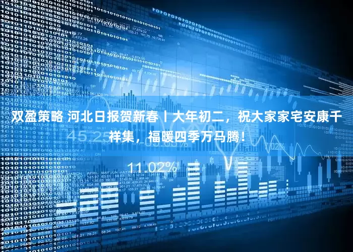 双盈策略 河北日报贺新春丨大年初二，祝大家家宅安康千祥集，福暖四季万马腾！