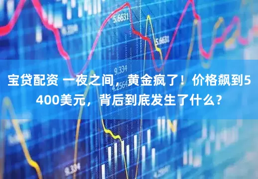 宝贷配资 一夜之间，黄金疯了！价格飙到5400美元，背后到底发生了什么？