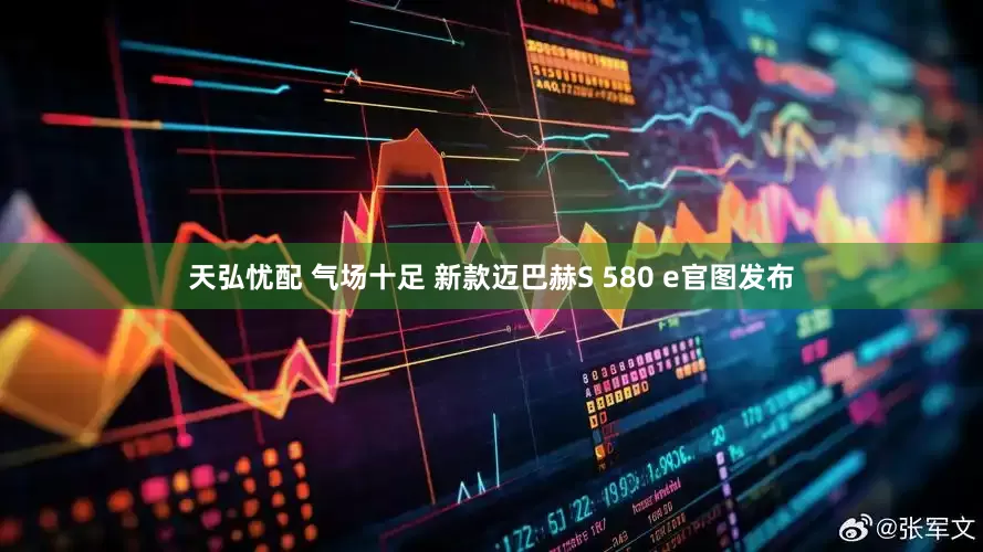 天弘忧配 气场十足 新款迈巴赫S 580 e官图发布